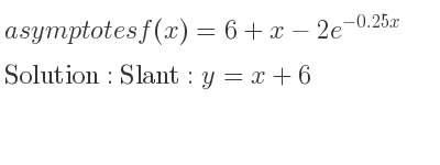 The asymptotes of f(x)=6+x-2e^{-0.25x} is Slant: y=x+6